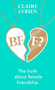 Claire Cohen, BFF, The truth about female friendship